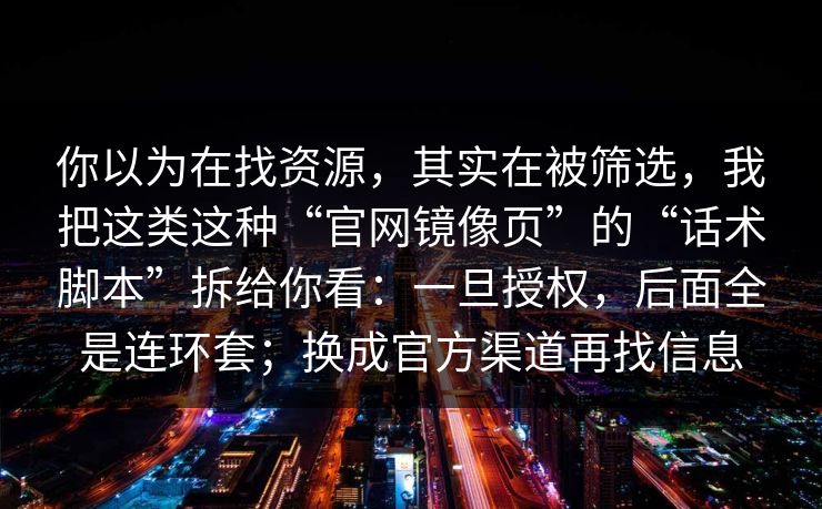 你以为在找资源，其实在被筛选，我把这类这种“官网镜像页”的“话术脚本”拆给你看：一旦授权，后面全是连环套；换成官方渠道再找信息