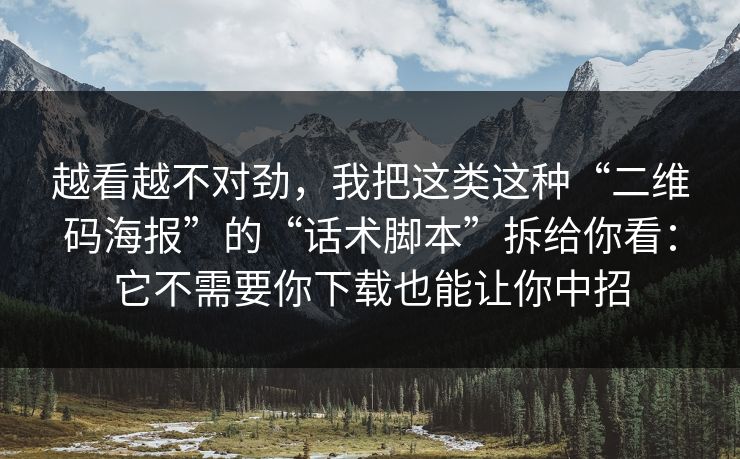 越看越不对劲，我把这类这种“二维码海报”的“话术脚本”拆给你看：它不需要你下载也能让你中招