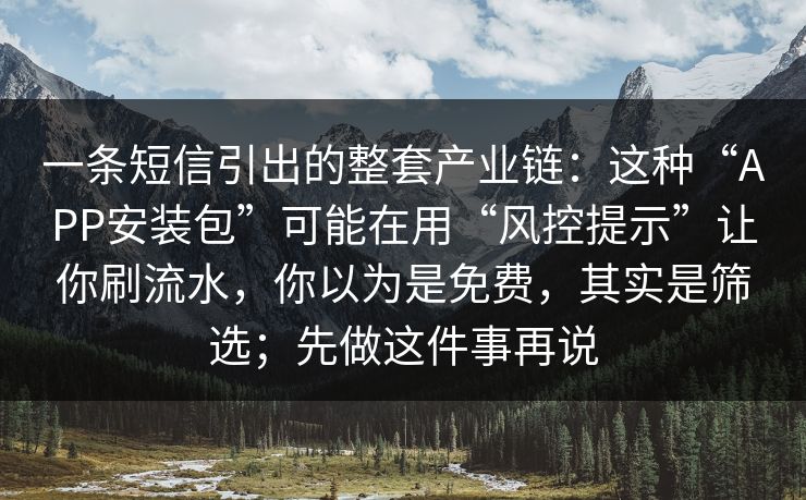 一条短信引出的整套产业链：这种“APP安装包”可能在用“风控提示”让你刷流水，你以为是免费，其实是筛选；先做这件事再说