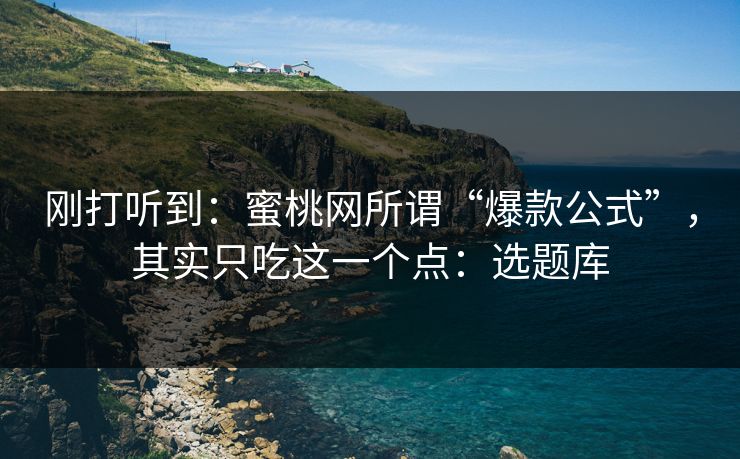 刚打听到：蜜桃网所谓“爆款公式”，其实只吃这一个点：选题库