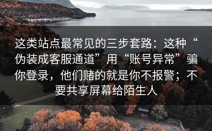 这类站点最常见的三步套路：这种“伪装成客服通道”用“账号异常”骗你登录，他们赌的就是你不报警；不要共享屏幕给陌生人