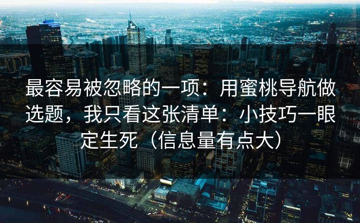 最容易被忽略的一项：用蜜桃导航做选题，我只看这张清单：小技巧一眼定生死（信息量有点大）