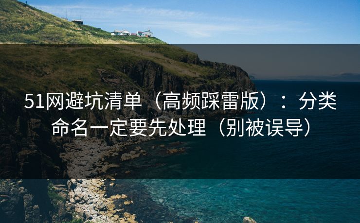 51网避坑清单（高频踩雷版）：分类命名一定要先处理（别被误导）